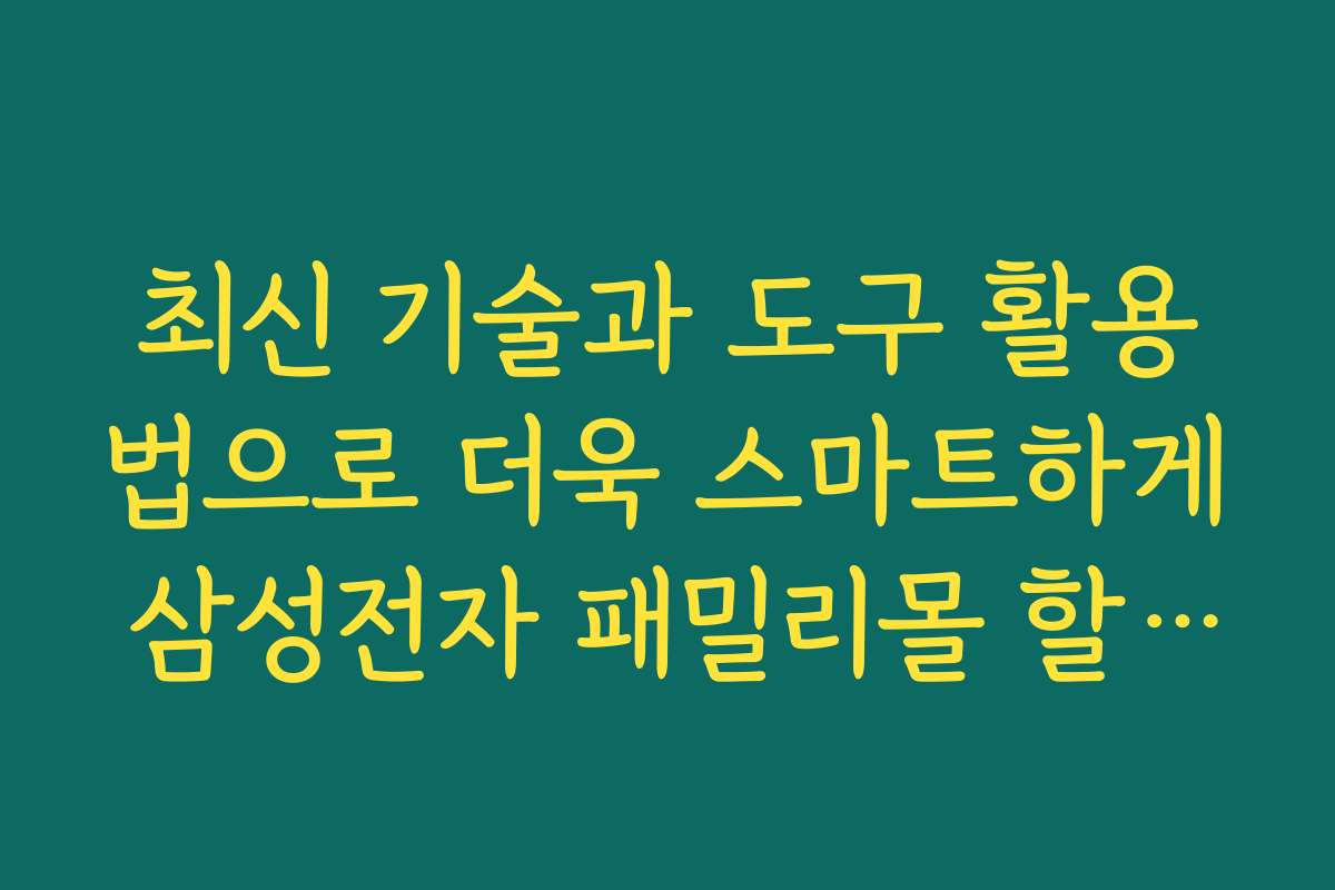 최신 기술과 도구 활용법으로 더욱 스마트하게 삼성전자 패밀리몰 할인구매하는 방법 최신 기술과 도구 활용법으로 더욱 스마트하게 삼성전자 패밀리몰 할인구매하는 방법