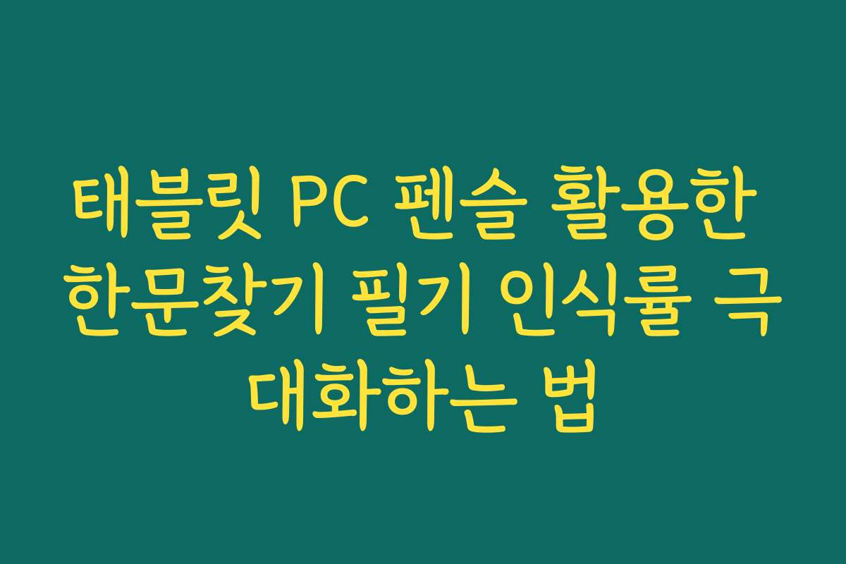 태블릿 PC 펜슬 활용한 한문찾기 필기 인식률 극대화하는 법