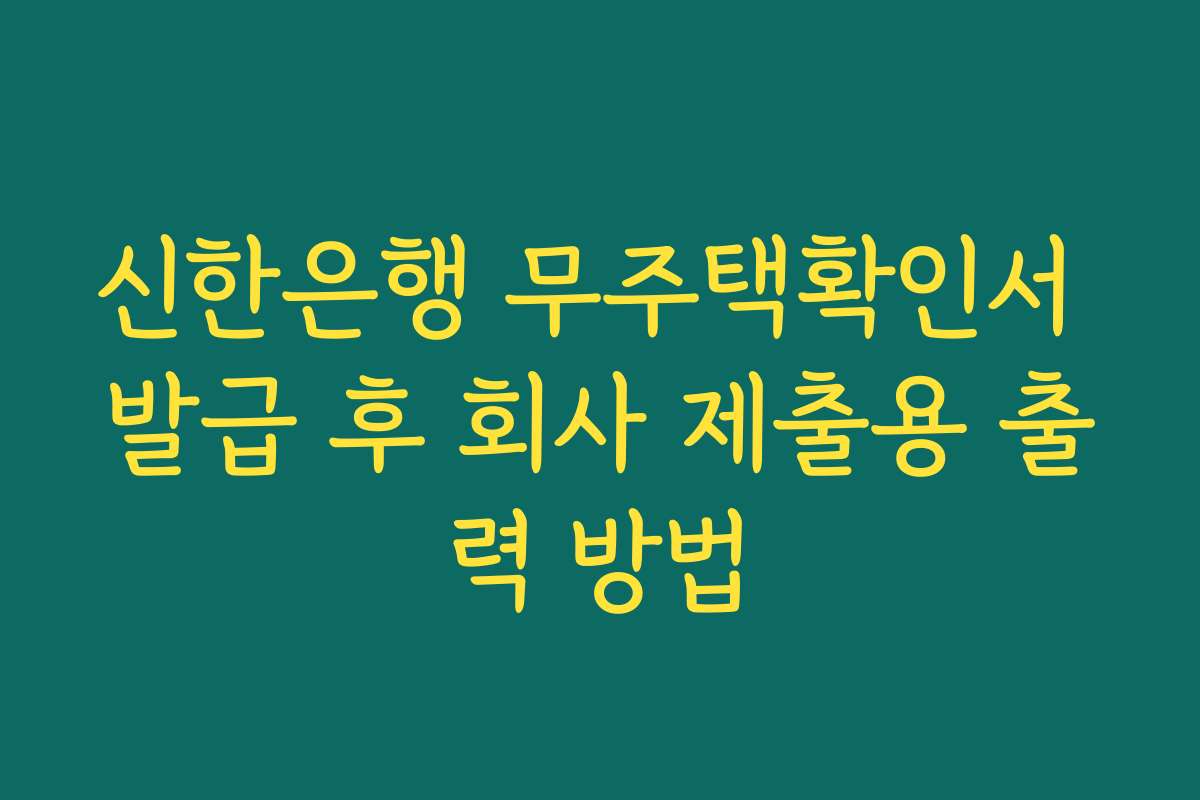 신한은행 무주택확인서 발급 후 회사 제출용 출력 방법 신한은행 무주택확인서 발급 후 회사 제출용 출력 방법