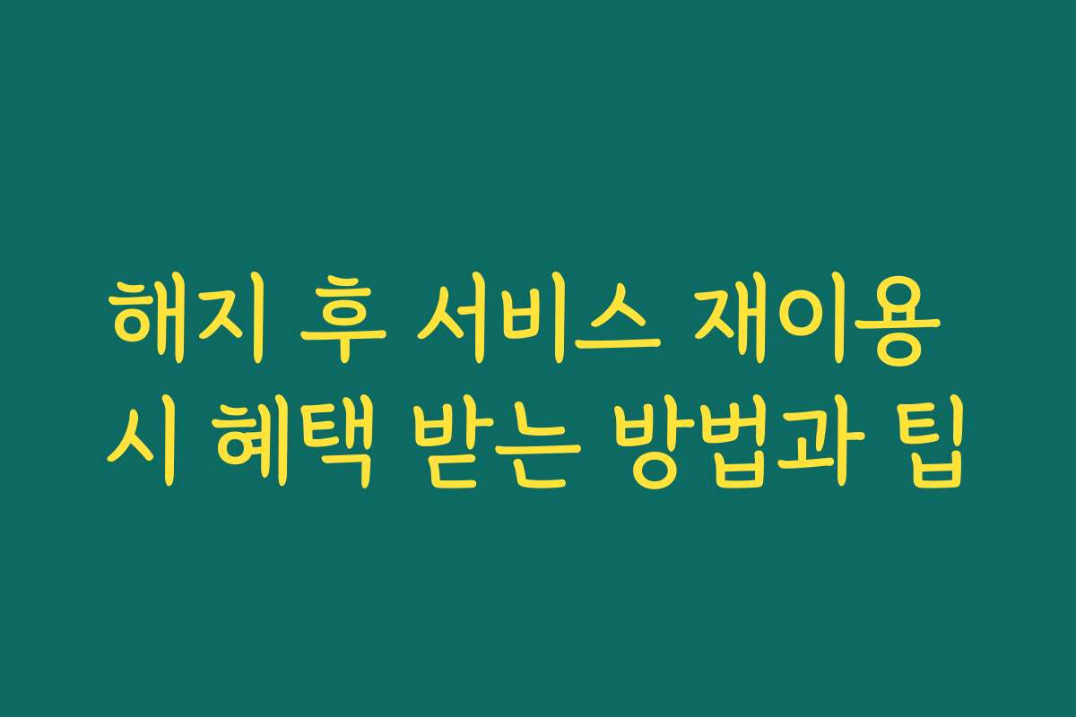 해지 후 서비스 재이용 시 혜택 받는 방법과 팁 해지 후 서비스 재이용 시 혜택 받는 방법과 팁