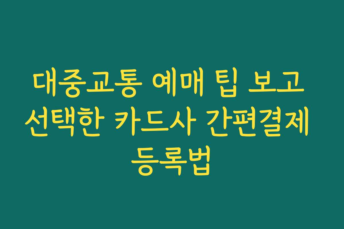 대중교통 예매 팁 보고 선택한 카드사 간편결제 등록법