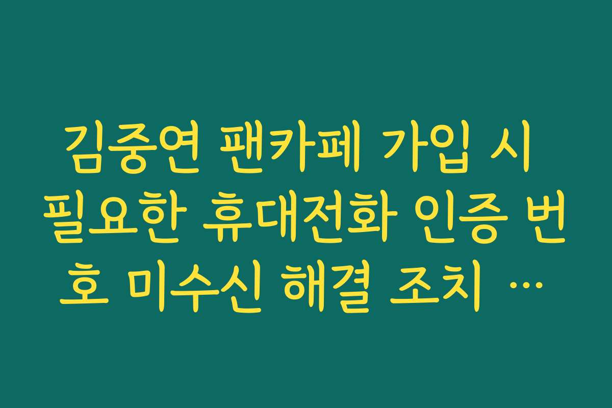 김중연 팬카페 가입 시 필요한 휴대전화 인증 번호 미수신 해결 조치 방법