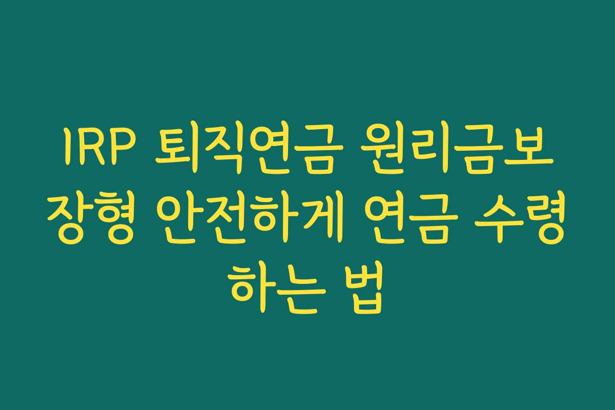 IRP 퇴직연금 원리금보장형 안전하게 연금 수령하는 법