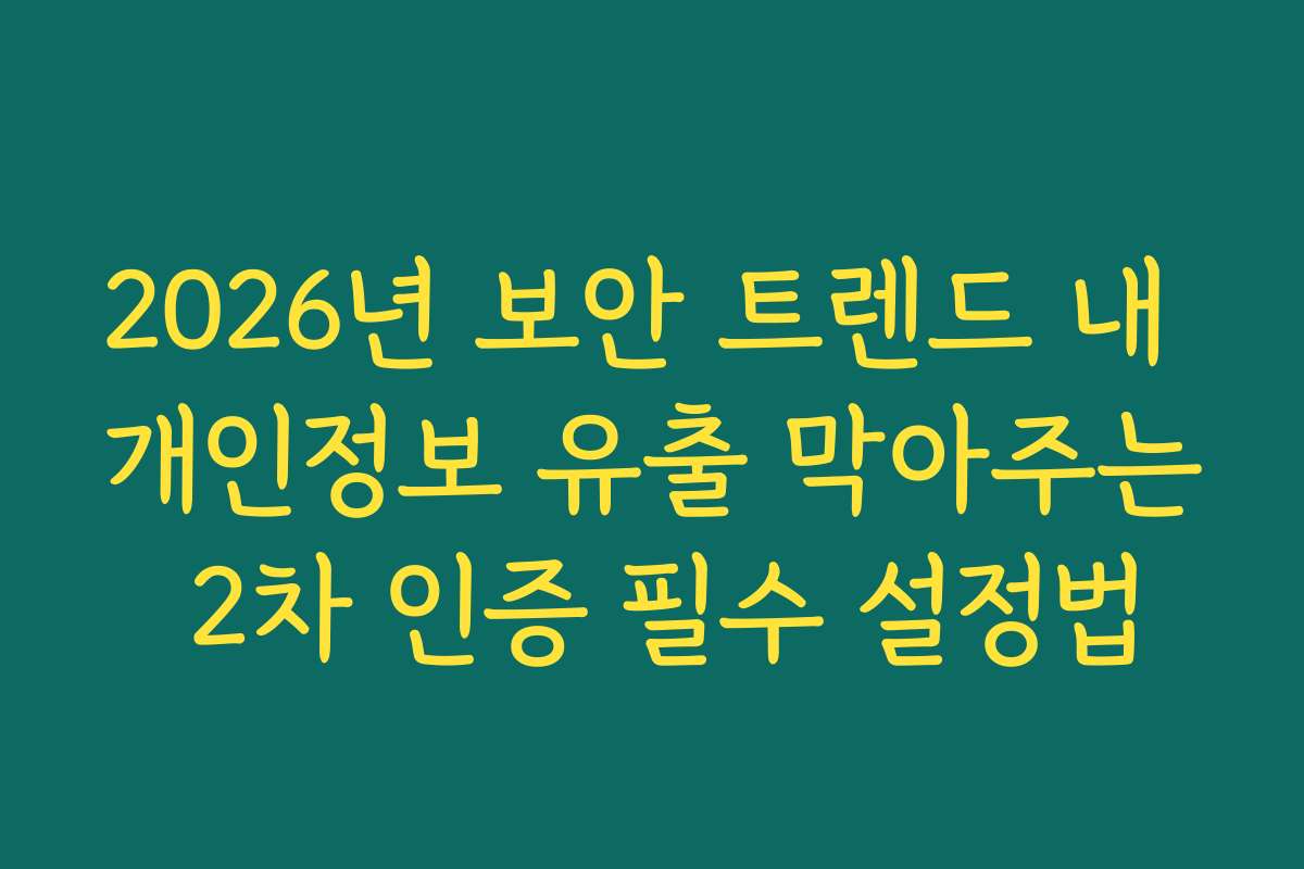 2026년 보안 트렌드 내 개인정보 유출 막아주는 2차 인증 필수 설정법 2026년 보안 트렌드 내 개인정보 유출 막아주는 2차 인증 필수 설정법