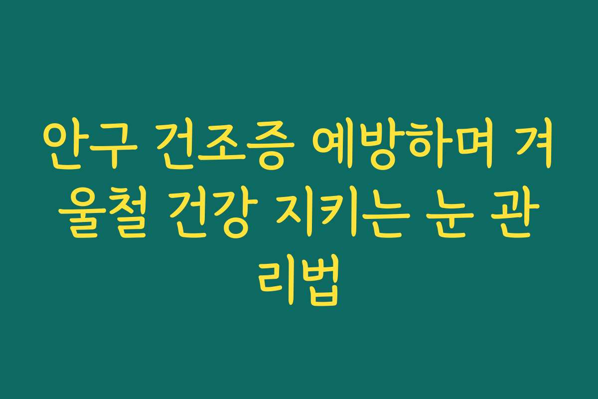 안구 건조증 예방하며 겨울철 건강 지키는 눈 관리법