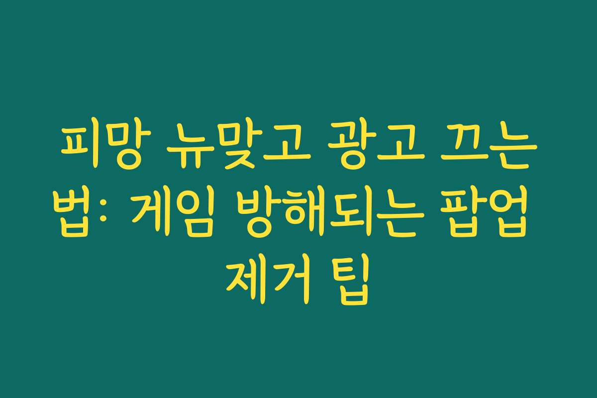 피망 뉴맞고 광고 끄는법: 게임 방해되는 팝업 제거 팁 피망 뉴맞고 광고 끄는법: 게임 방해되는 팝업 제거 팁