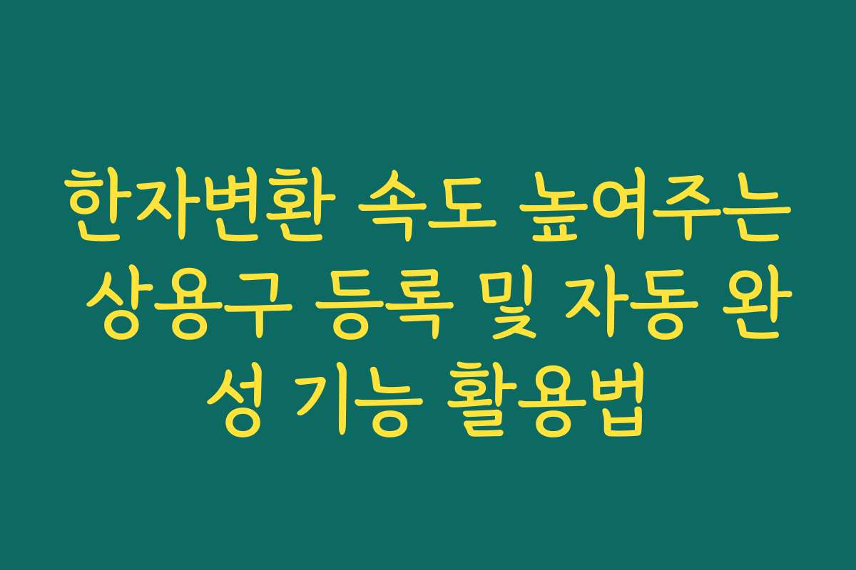한자변환 속도 높여주는 상용구 등록 및 자동 완성 기능 활용법