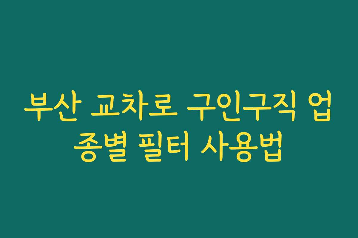 부산 교차로 구인구직 업종별 필터 사용법 부산 교차로 구인구직 업종별 필터 사용법