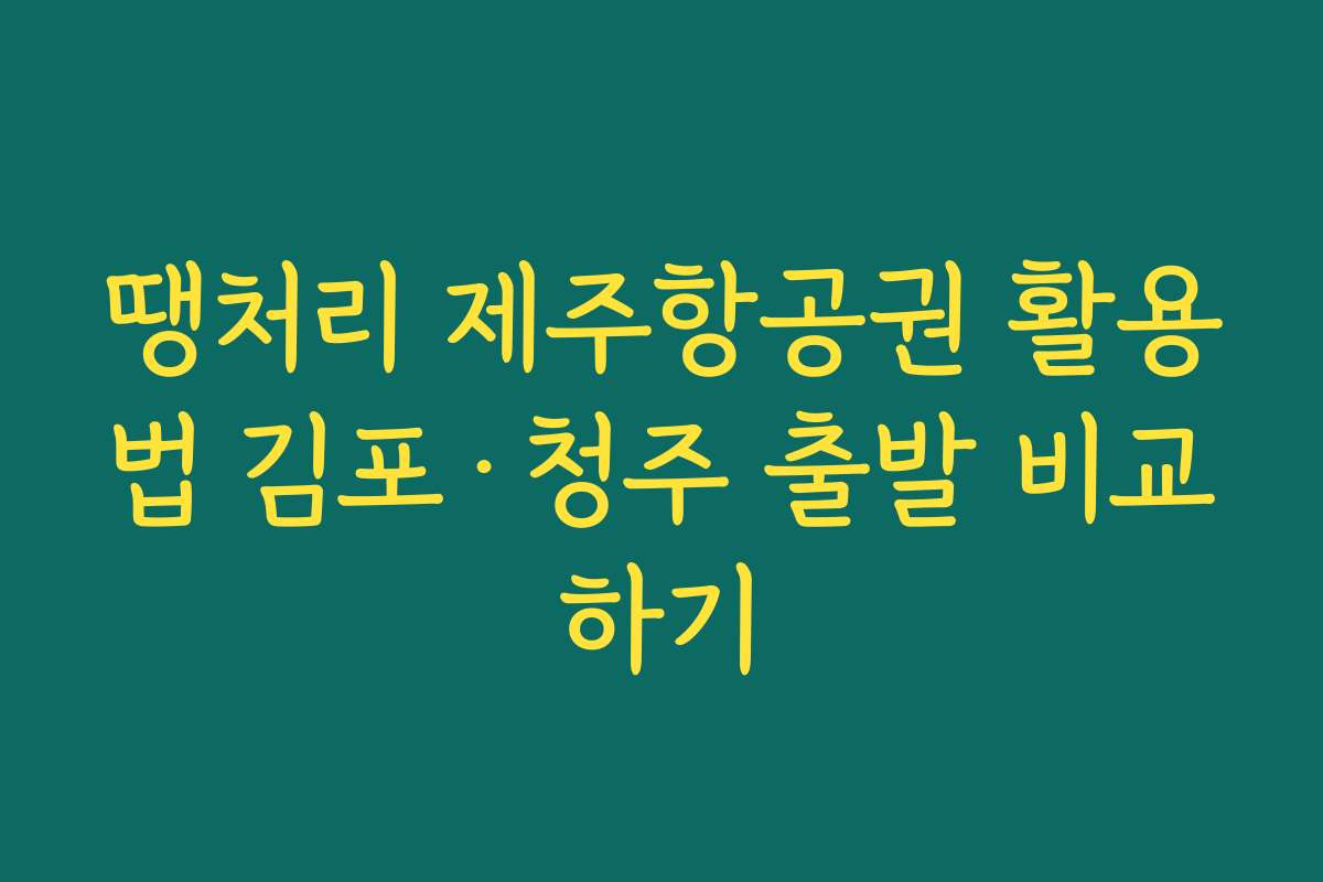 땡처리 제주항공권 활용법 김포·청주 출발 비교하기
