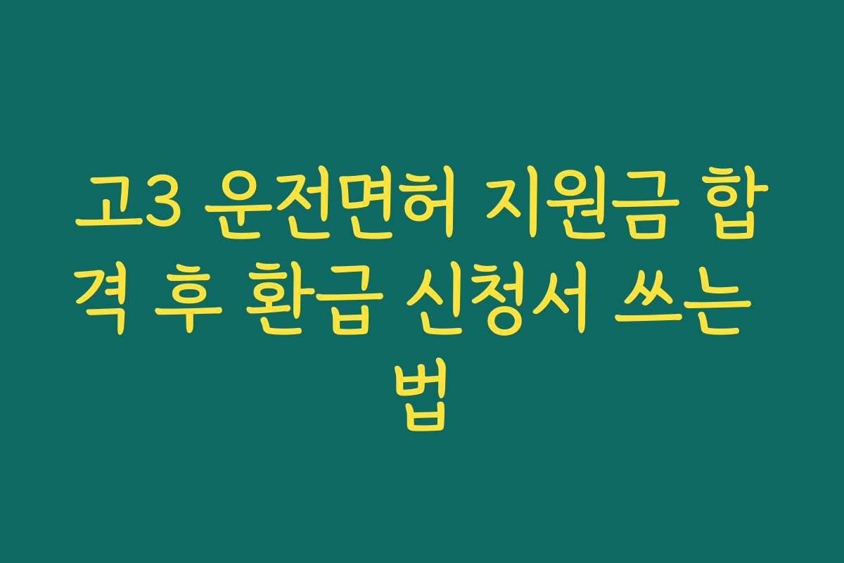 고3 운전면허 지원금 합격 후 환급 신청서 쓰는 법