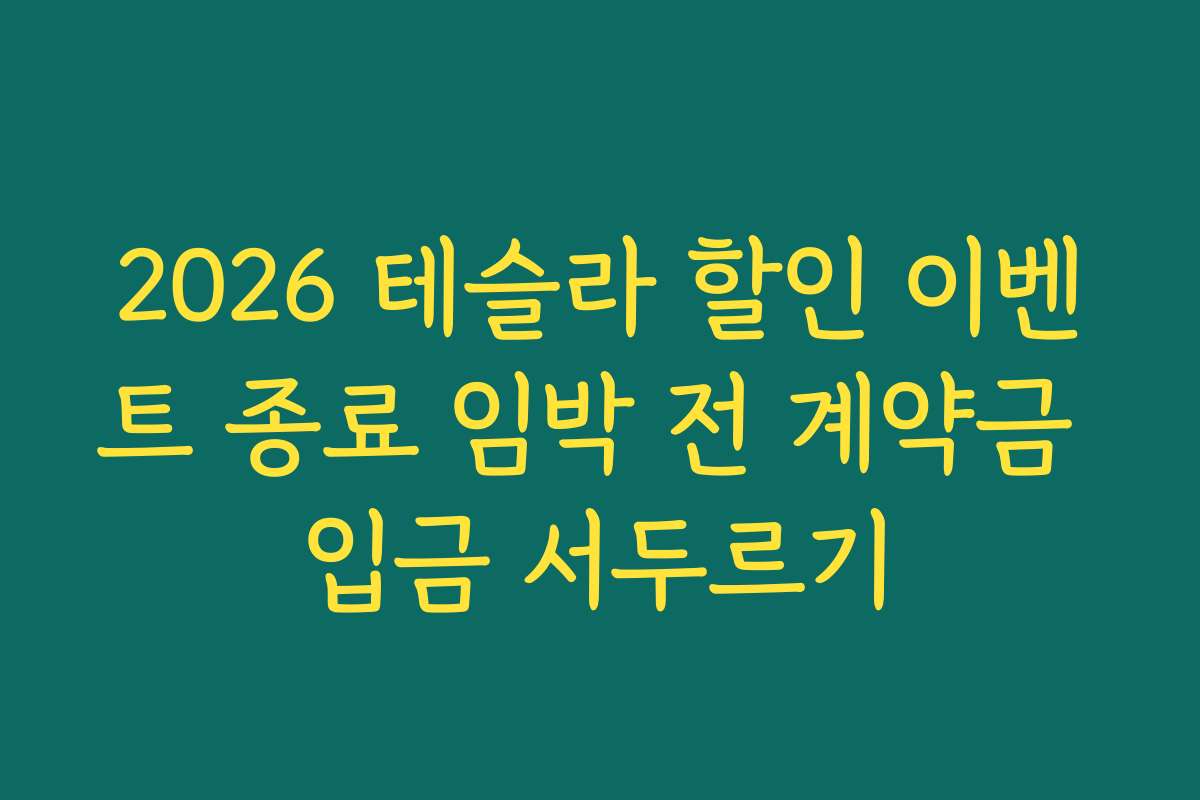 2026 테슬라 할인 이벤트 종료 임박 전 계약금 입금 서두르기