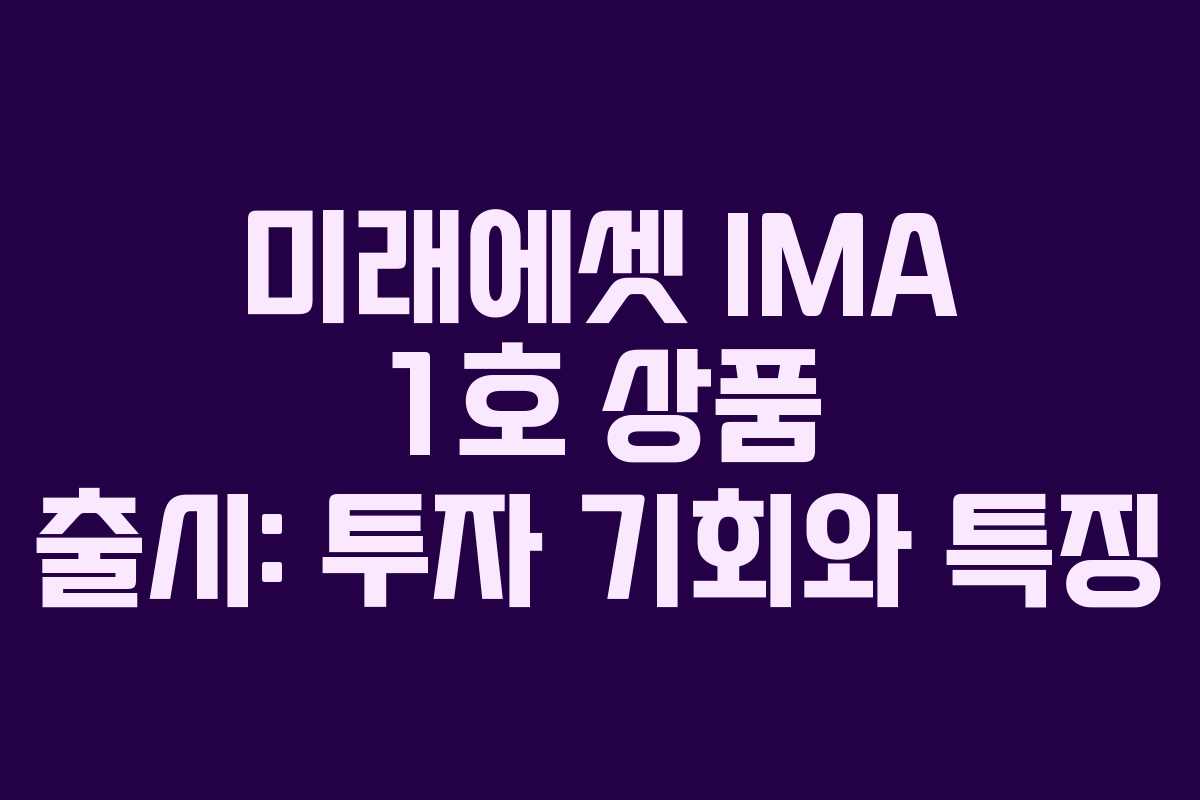미래에셋 IMA 1호 상품 출시: 투자 기회와 특징