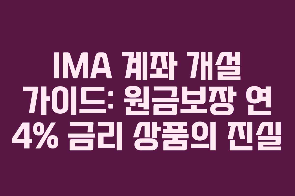 IMA 계좌 개설 가이드: 원금보장 연 4% 금리 상품의 진실