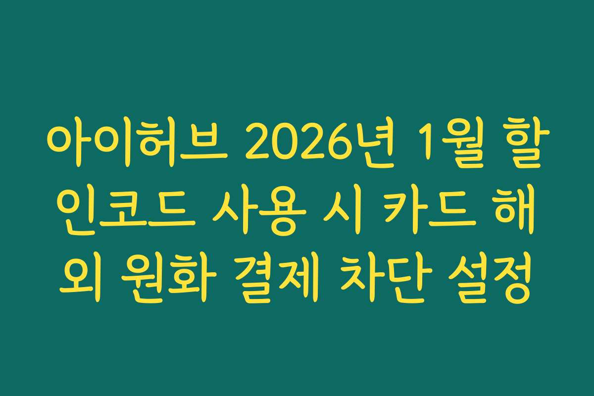 아이허브 2026년 1월 할인코드 사용 시 카드 해외 원화 결제 차단 설정