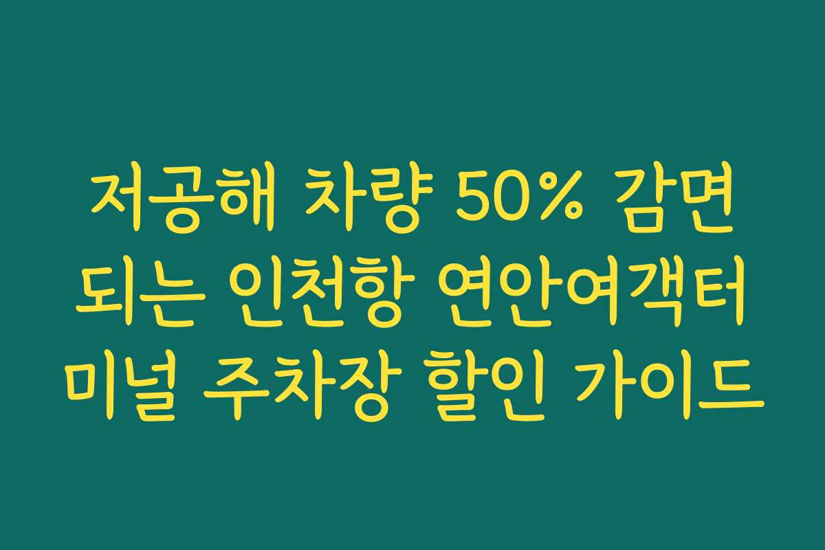 저공해 차량 50% 감면되는 인천항 연안여객터미널 주차장 할인 가이드