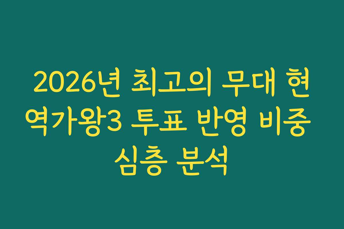 2026년 최고의 무대 현역가왕3 투표 반영 비중 심층 분석