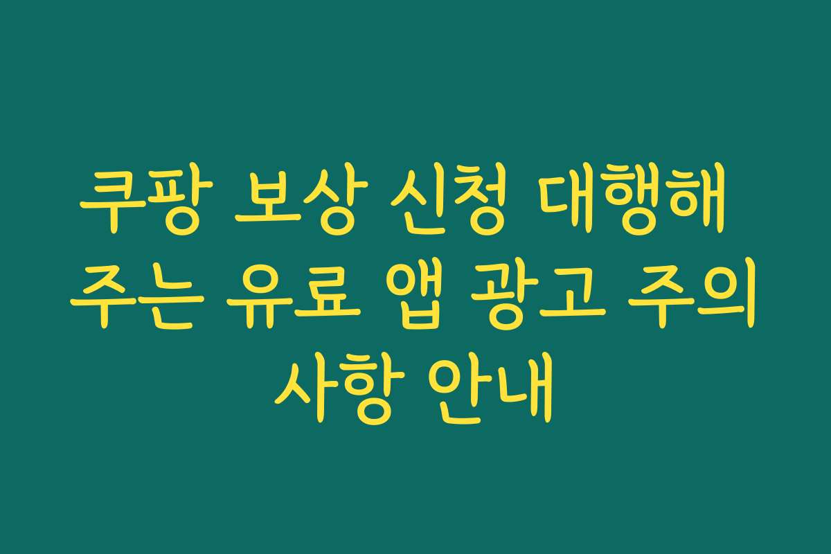 쿠팡 보상 신청 대행해 주는 유료 앱 광고 주의사항 안내