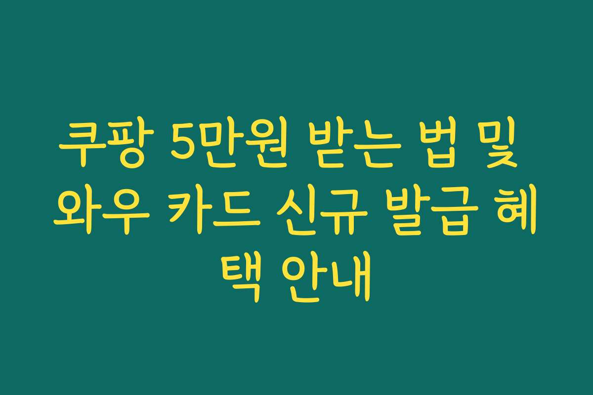 쿠팡 5만원 받는 법 및 와우 카드 신규 발급 혜택 안내