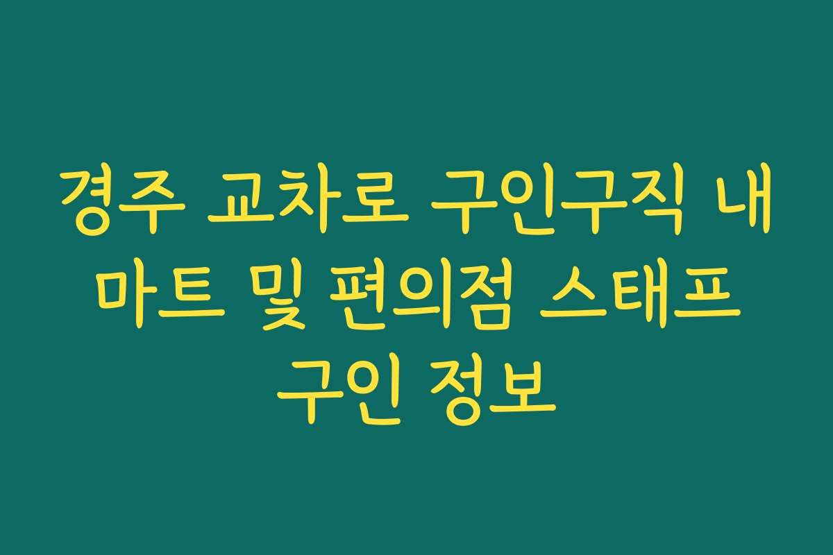 경주 교차로 구인구직 내 마트 및 편의점 스태프 구인 정보