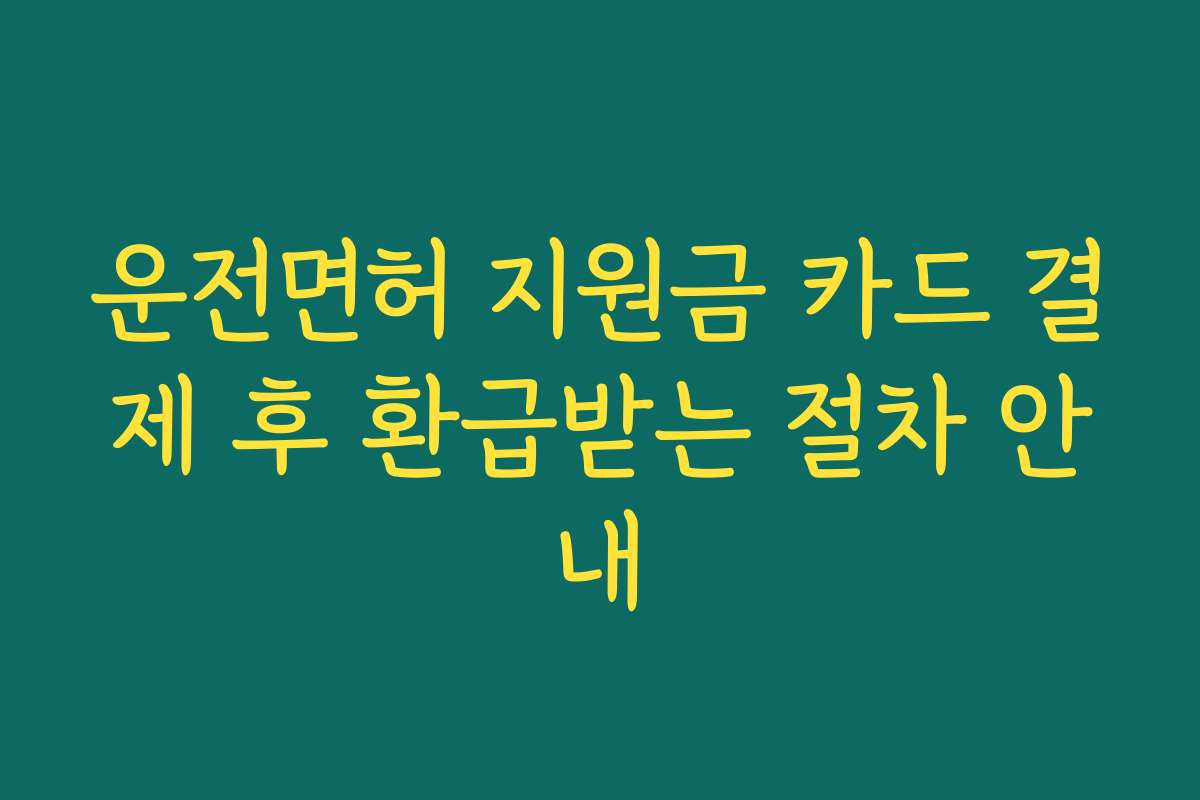 운전면허 지원금 카드 결제 후 환급받는 절차 안내