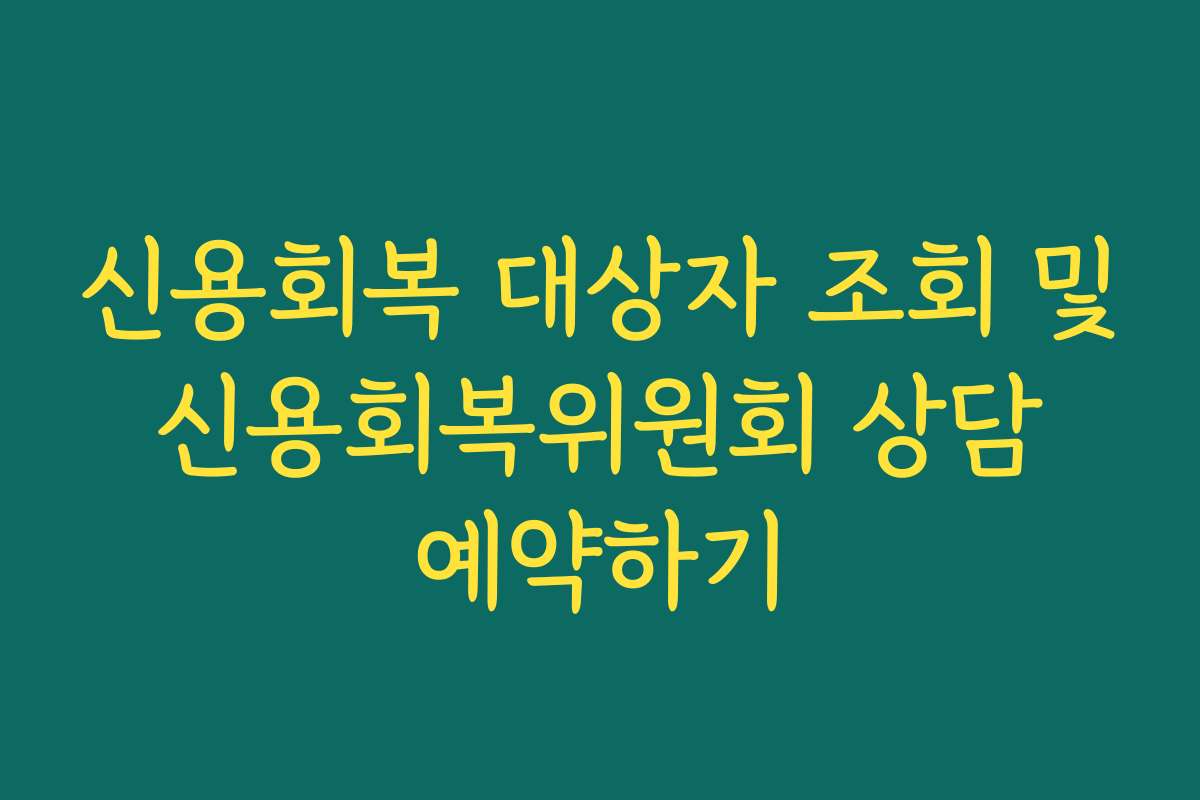 신용회복 대상자 조회 및 신용회복위원회 상담 예약하기