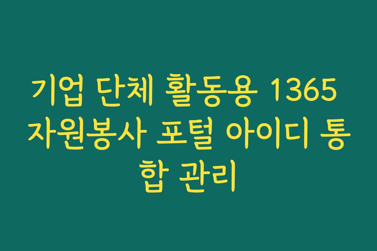 기업 단체 활동용 1365 자원봉사 포털 아이디 통합 관리 기업 단체 활동용 1365 자원봉사 포털 아이디 통합 관리