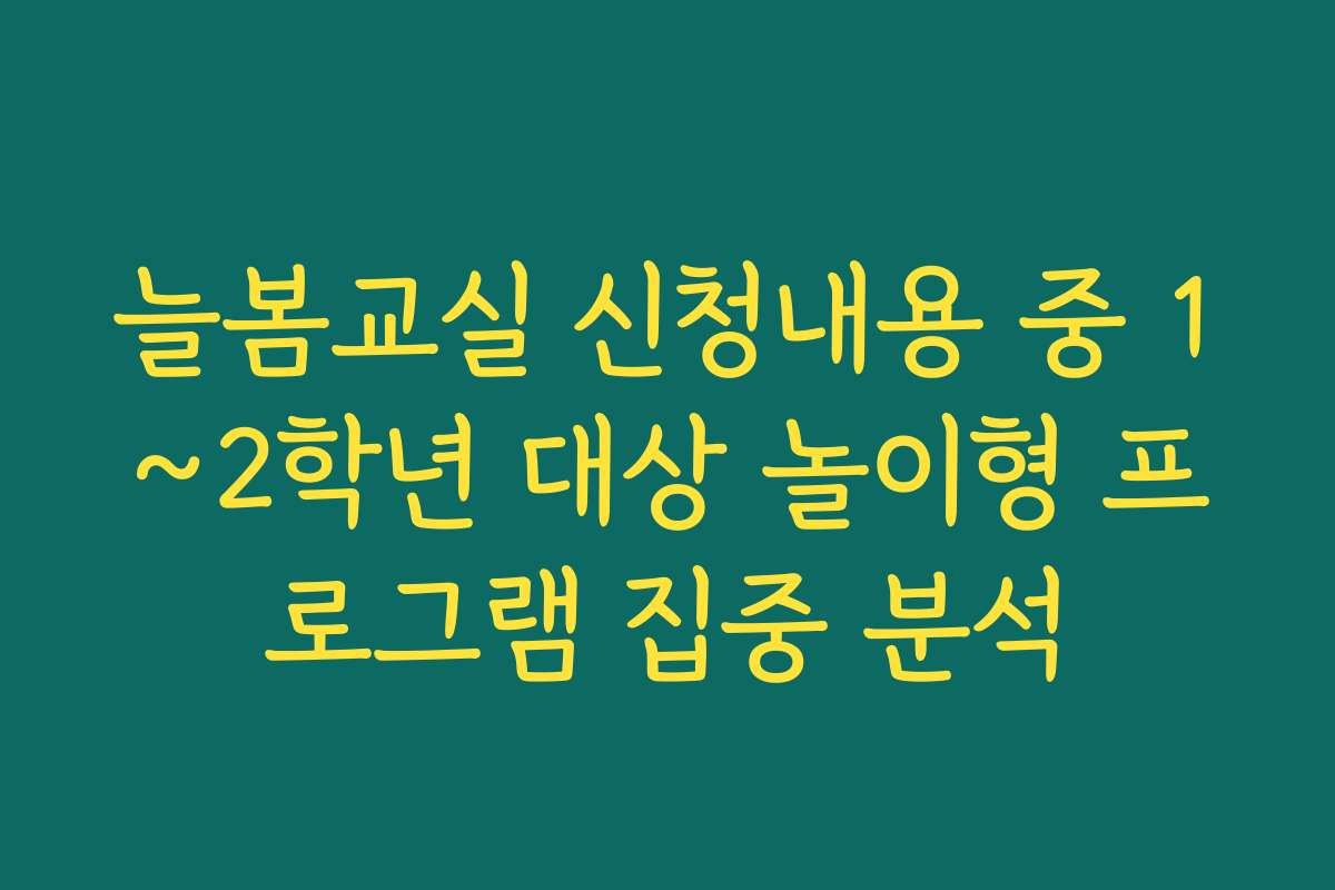 늘봄교실 신청내용 중 1~2학년 대상 놀이형 프로그램 집중 분석 늘봄교실 신청내용 중 1~2학년 대상 놀이형 프로그램 집중 분석