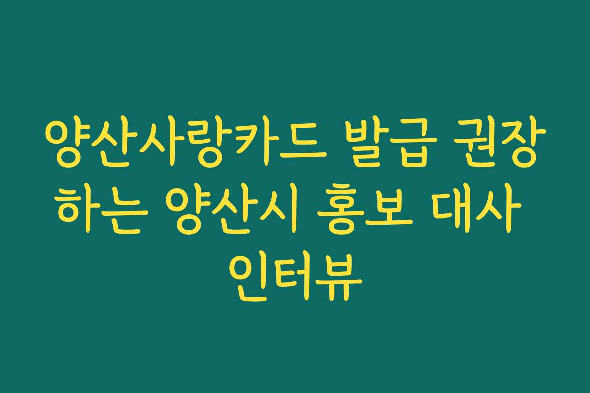 양산사랑카드 발급 권장하는 양산시 홍보 대사 인터뷰