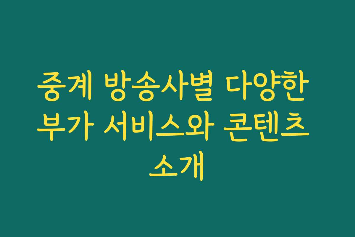 중계 방송사별 다양한 부가 서비스와 콘텐츠 소개