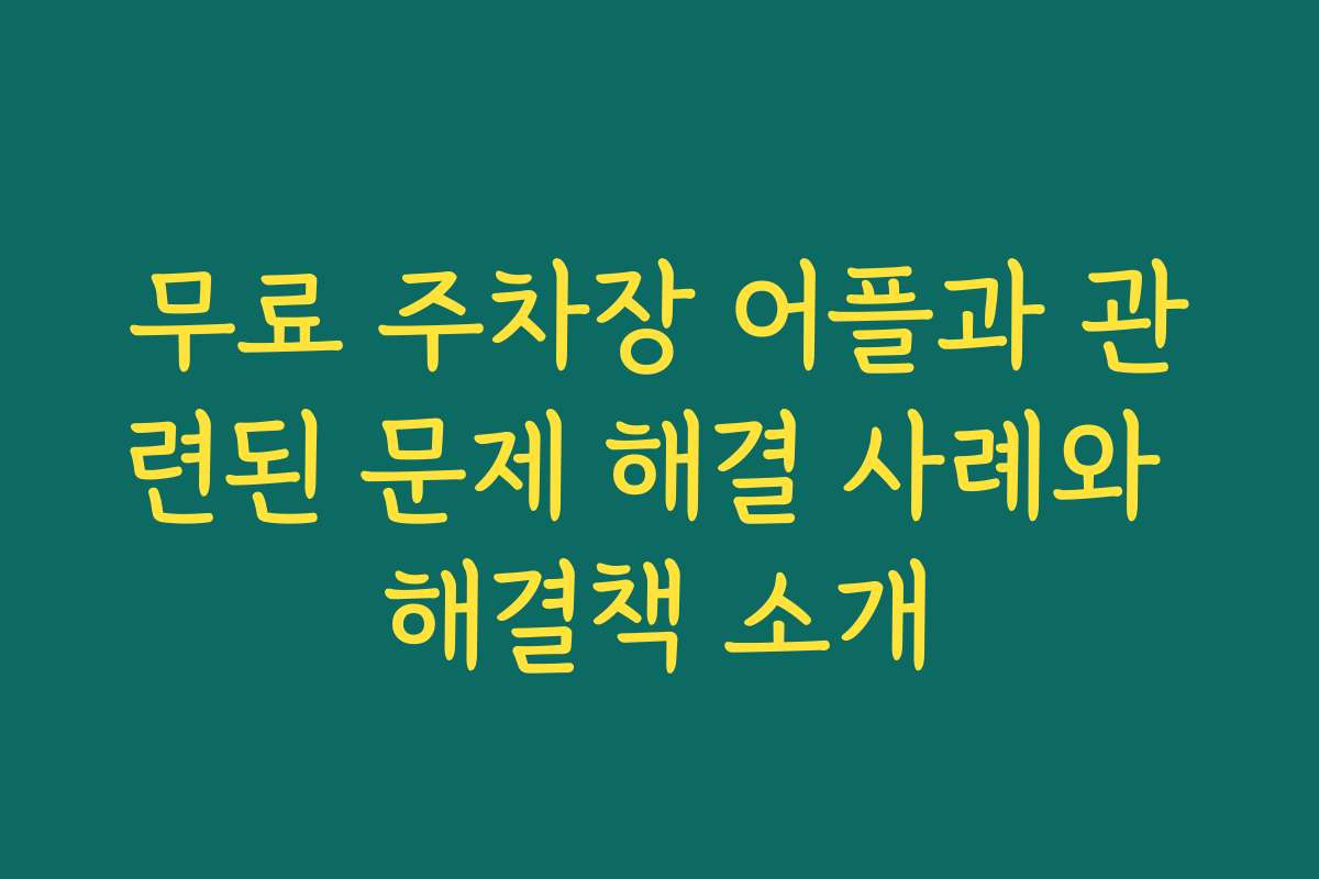 무료 주차장 어플과 관련된 문제 해결 사례와 해결책 소개 무료 주차장 어플과 관련된 문제 해결 사례와 해결책 소개