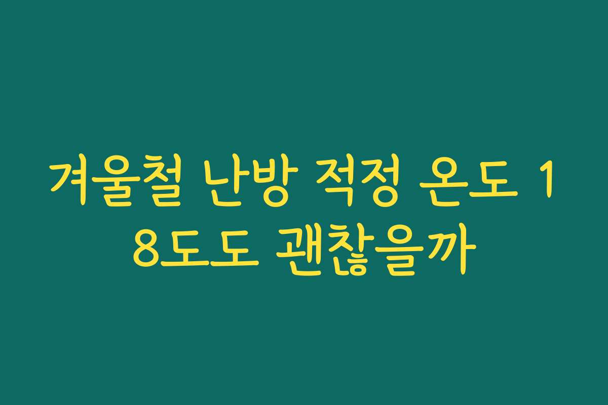 겨울철 난방 적정 온도 18도도 괜찮을까