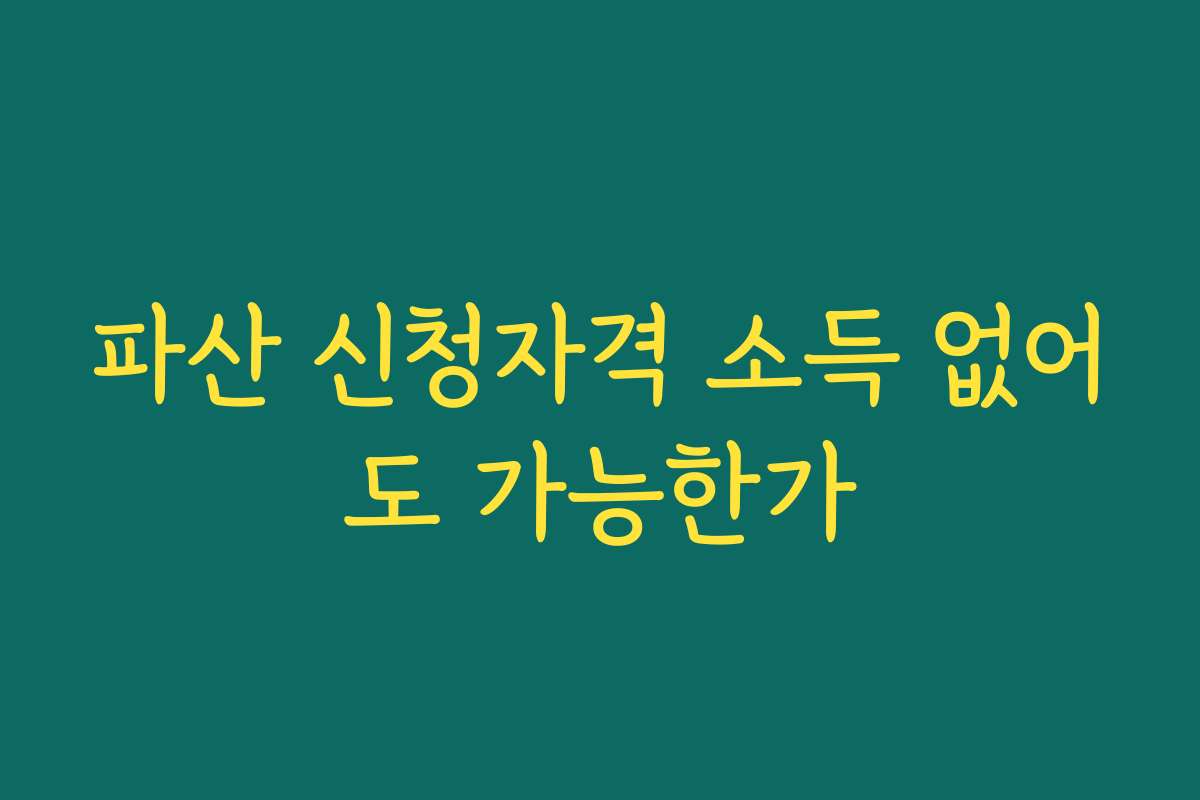 파산 신청자격 소득 없어도 가능한가