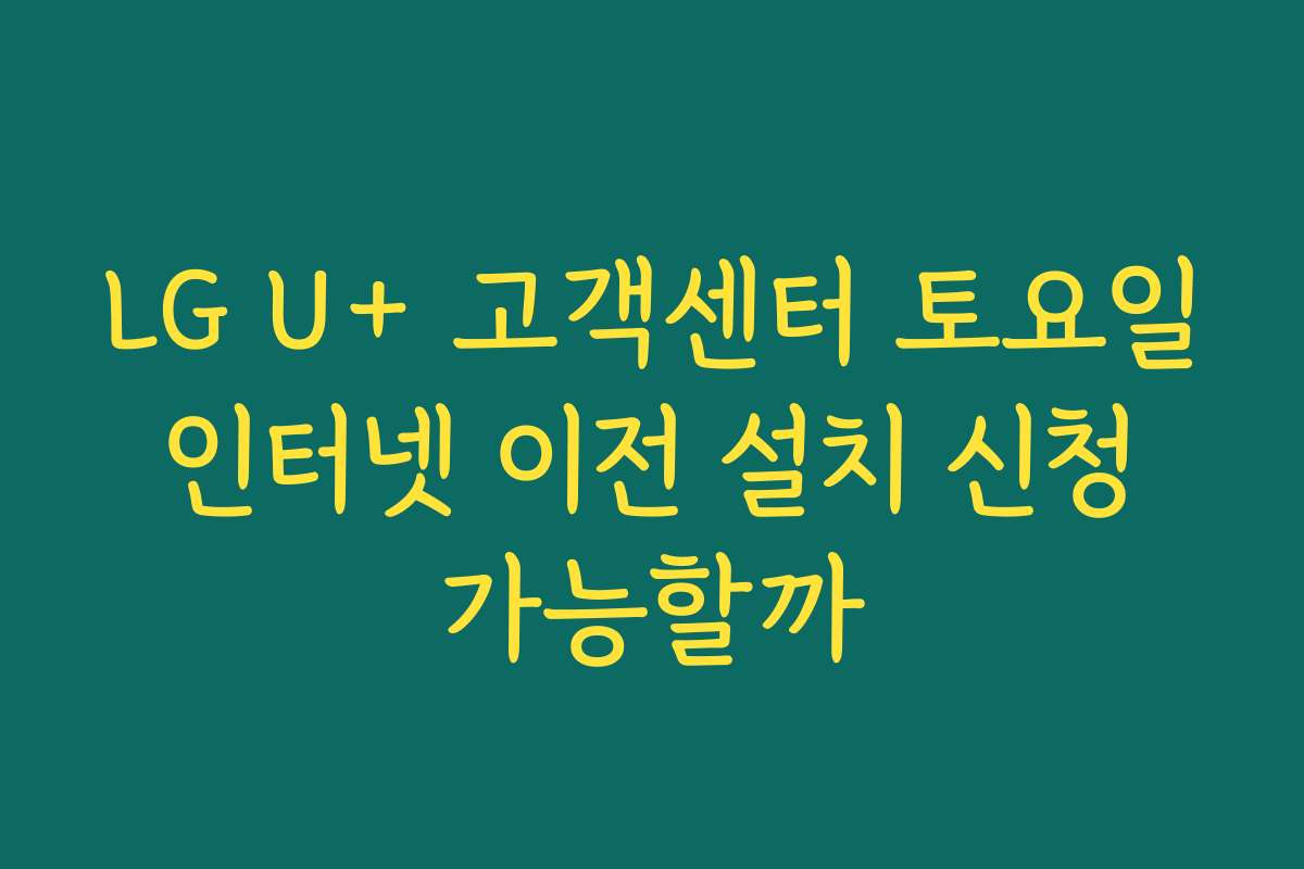 LG U+ 고객센터 토요일 인터넷 이전 설치 신청 가능할까