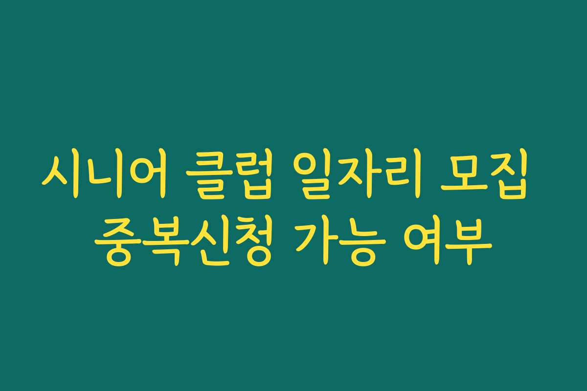 시니어 클럽 일자리 모집 중복신청 가능 여부
