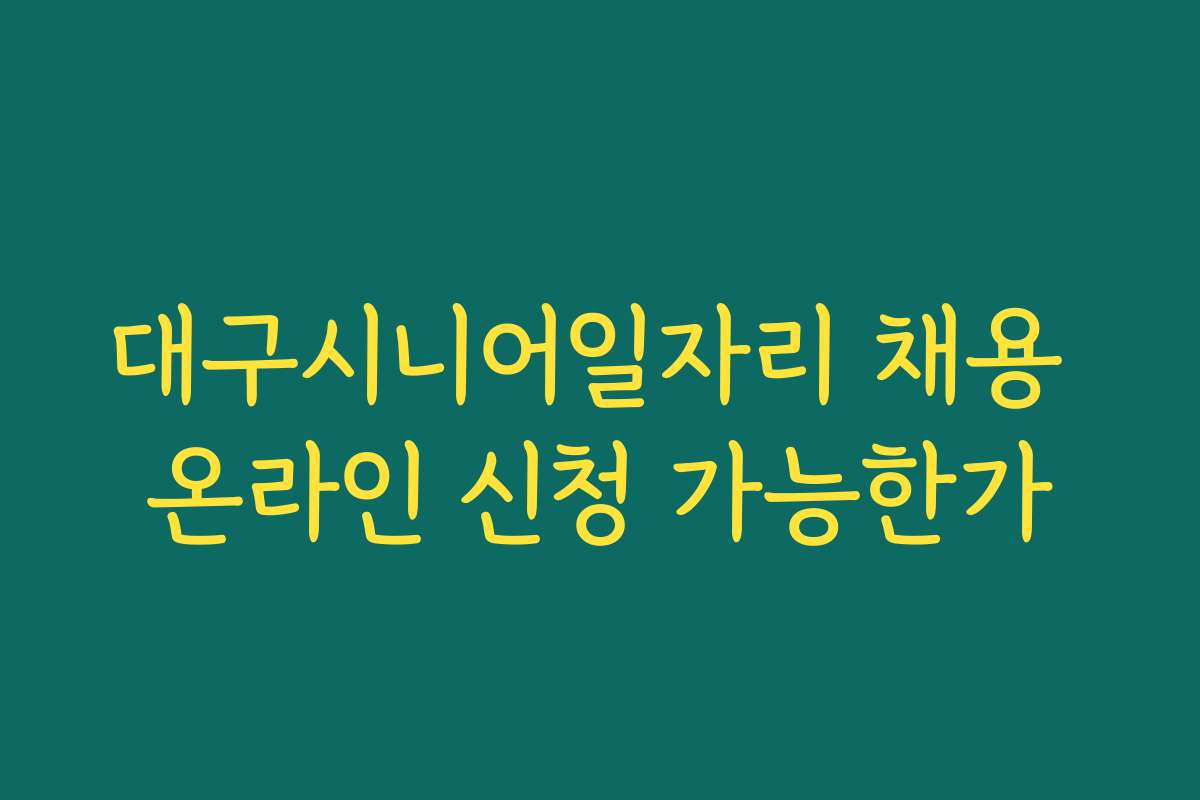 대구시니어일자리 채용 온라인 신청 가능한가
