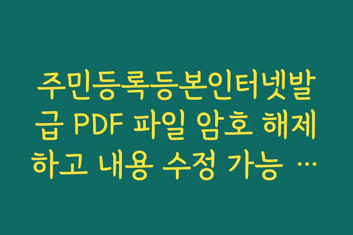 주민등록등본인터넷발급 PDF 파일 암호 해제하고 내용 수정 가능 여부 주민등록등본인터넷발급 PDF 파일 암호 해제하고 내용 수정 가능 여부