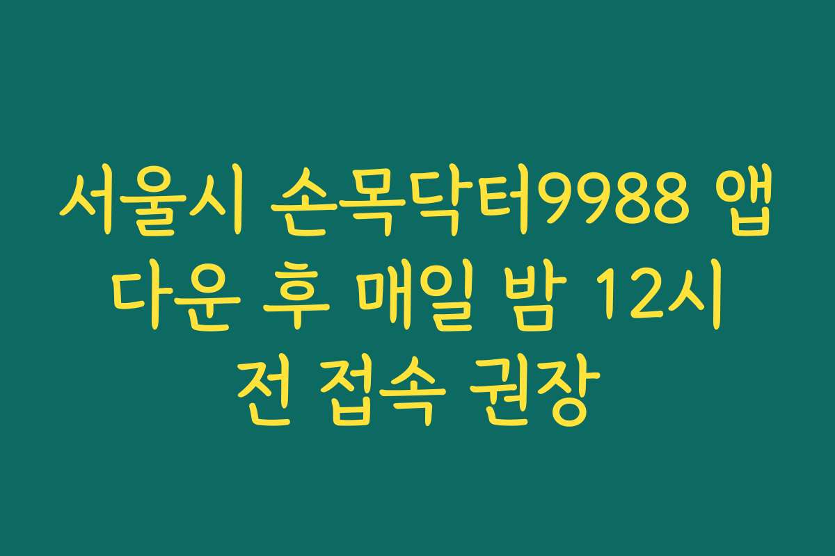 서울시 손목닥터9988 앱 다운 후 매일 밤 12시 전 접속 권장 서울시 손목닥터9988 앱 다운 후 매일 밤 12시 전 접속 권장