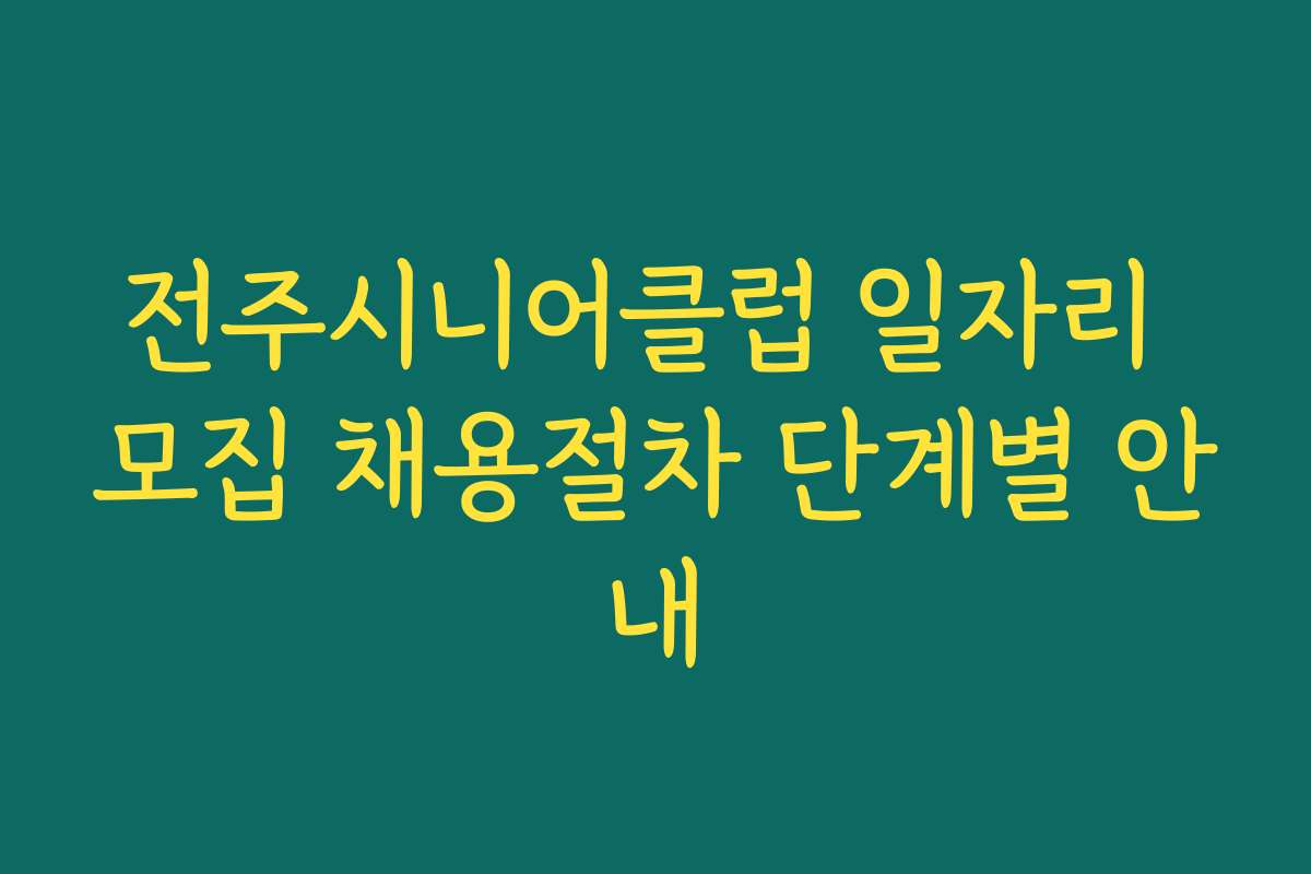 전주시니어클럽 일자리 모집 채용절차 단계별 안내