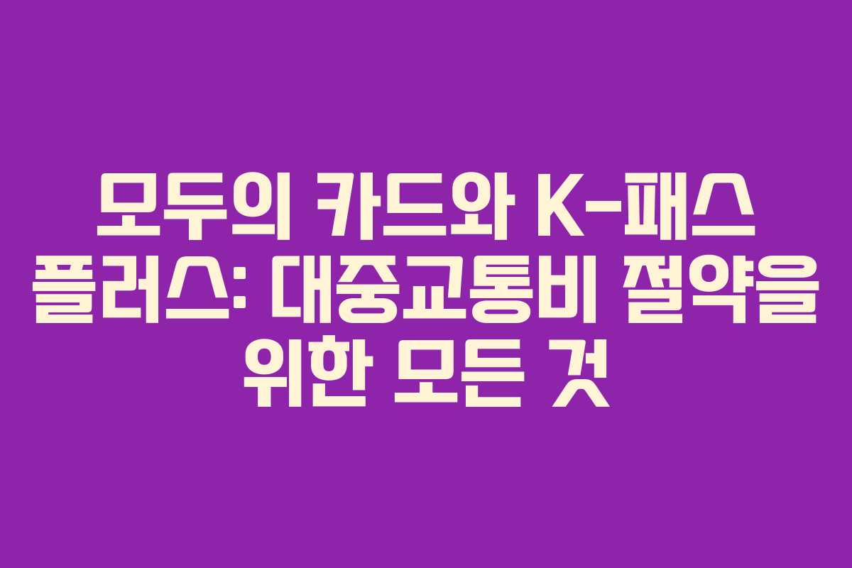 모두의 카드와 K-패스 플러스: 대중교통비 절약을 위한 모든 것