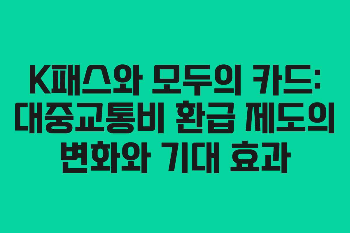 K패스와 모두의 카드: 대중교통비 환급 제도의 변화와 기대 효과 K패스와 모두의 카드: 대중교통비 환급 제도의 변화와 기대 효과