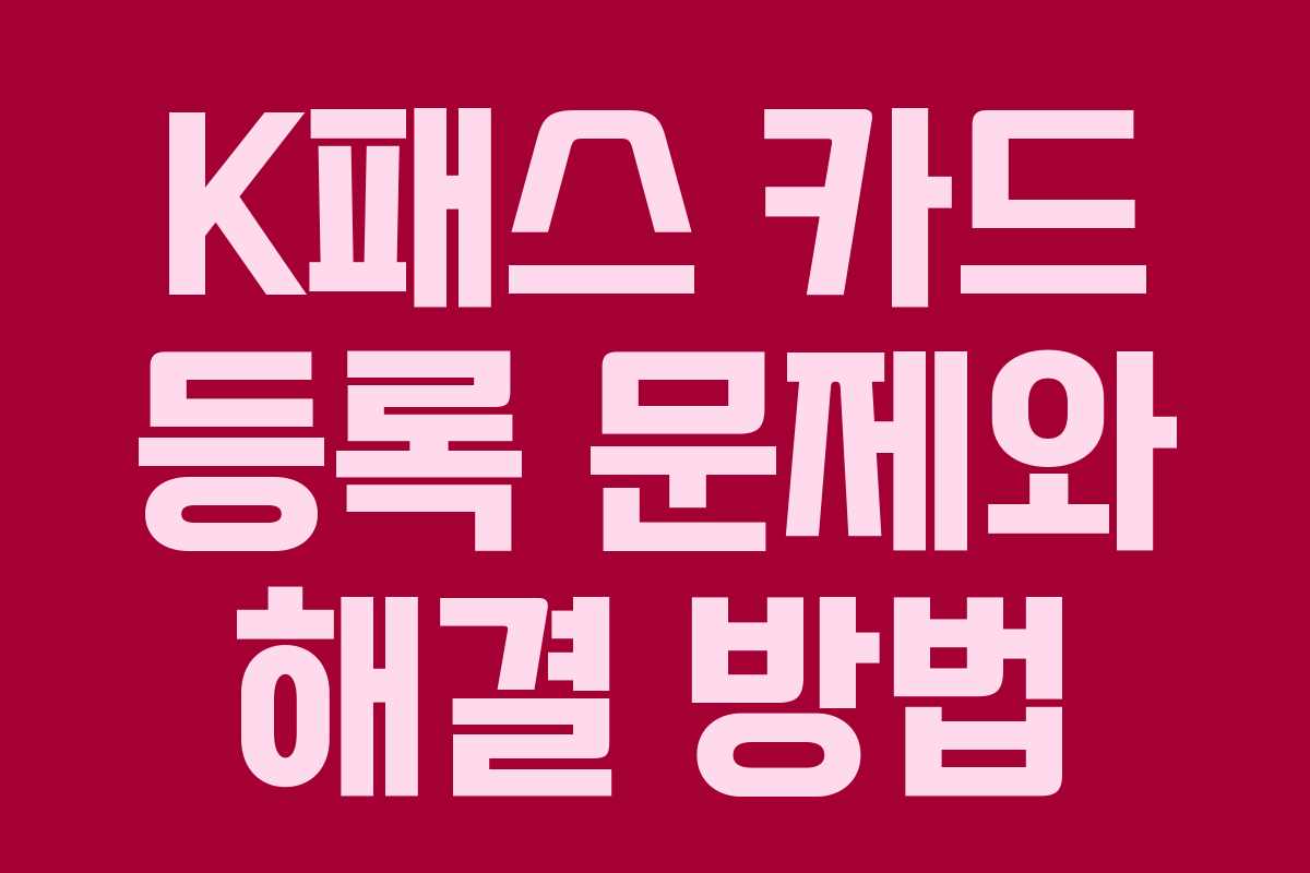 K패스 카드 등록 문제와 해결 방법 K패스 카드 등록 문제와 해결 방법