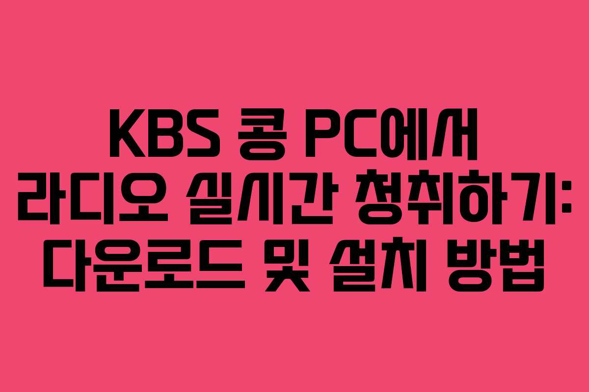 KBS 콩 PC에서 라디오 실시간 청취하기: 다운로드 및 설치 방법