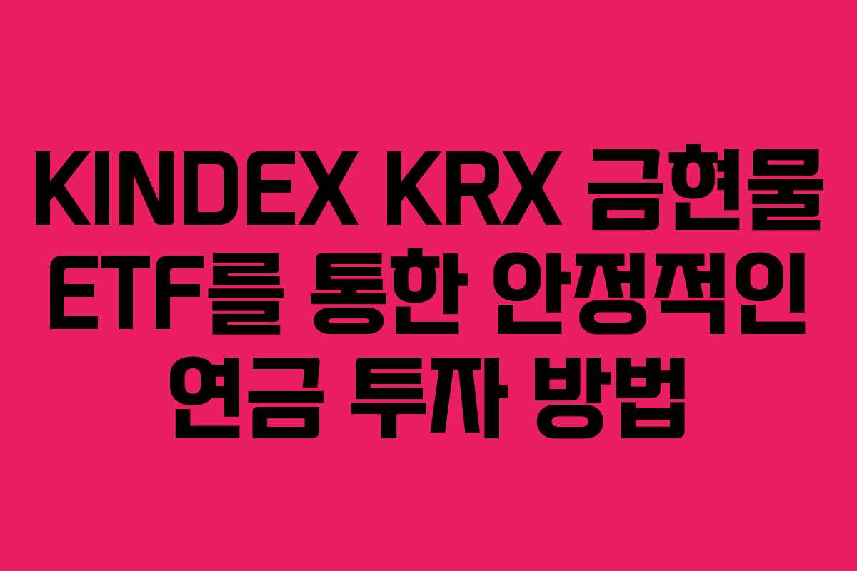 KINDEX KRX 금현물 ETF를 통한 안정적인 연금 투자 방법 KINDEX KRX 금현물 ETF를 통한 안정적인 연금 투자 방법