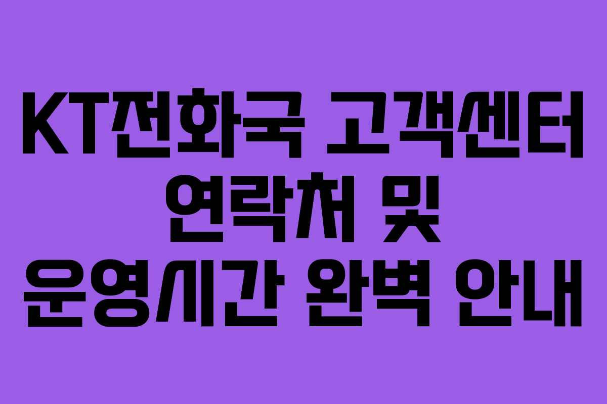KT전화국 고객센터 연락처 및 운영시간 완벽 안내
