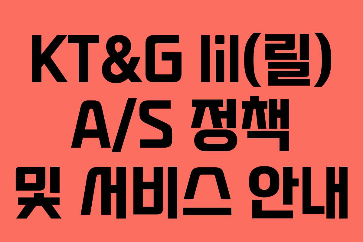 KT&G lil(릴) A/S 정책 및 서비스 안내 KT&G lil(릴) A/S 정책 및 서비스 안내