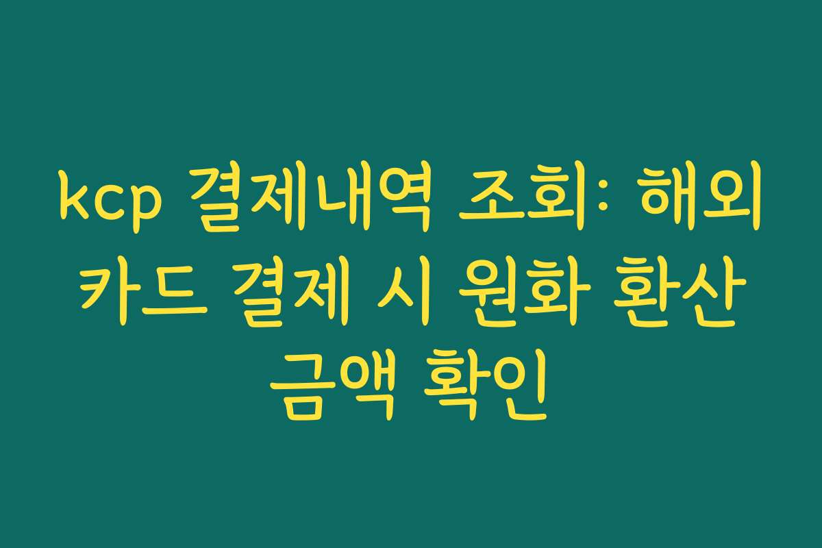 kcp 결제내역 조회: 해외 카드 결제 시 원화 환산 금액 확인 kcp 결제내역 조회: 해외 카드 결제 시 원화 환산 금액 확인