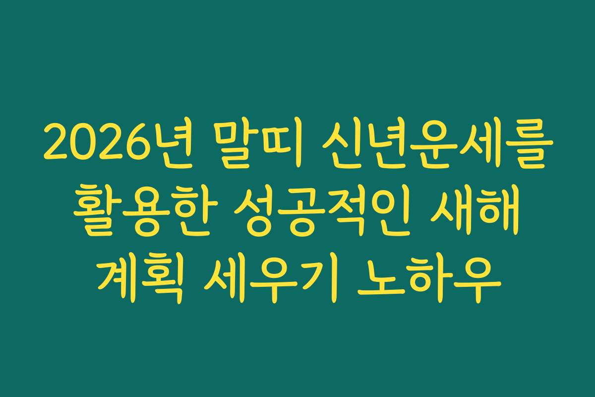 2026년 말띠 신년운세를 활용한 성공적인 새해 계획 세우기 노하우