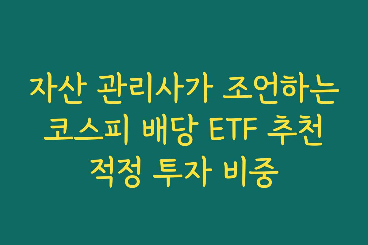 자산 관리사가 조언하는 코스피 배당 ETF 추천 적정 투자 비중