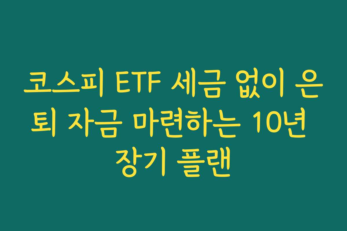 코스피 ETF 세금 없이 은퇴 자금 마련하는 10년 장기 플랜
