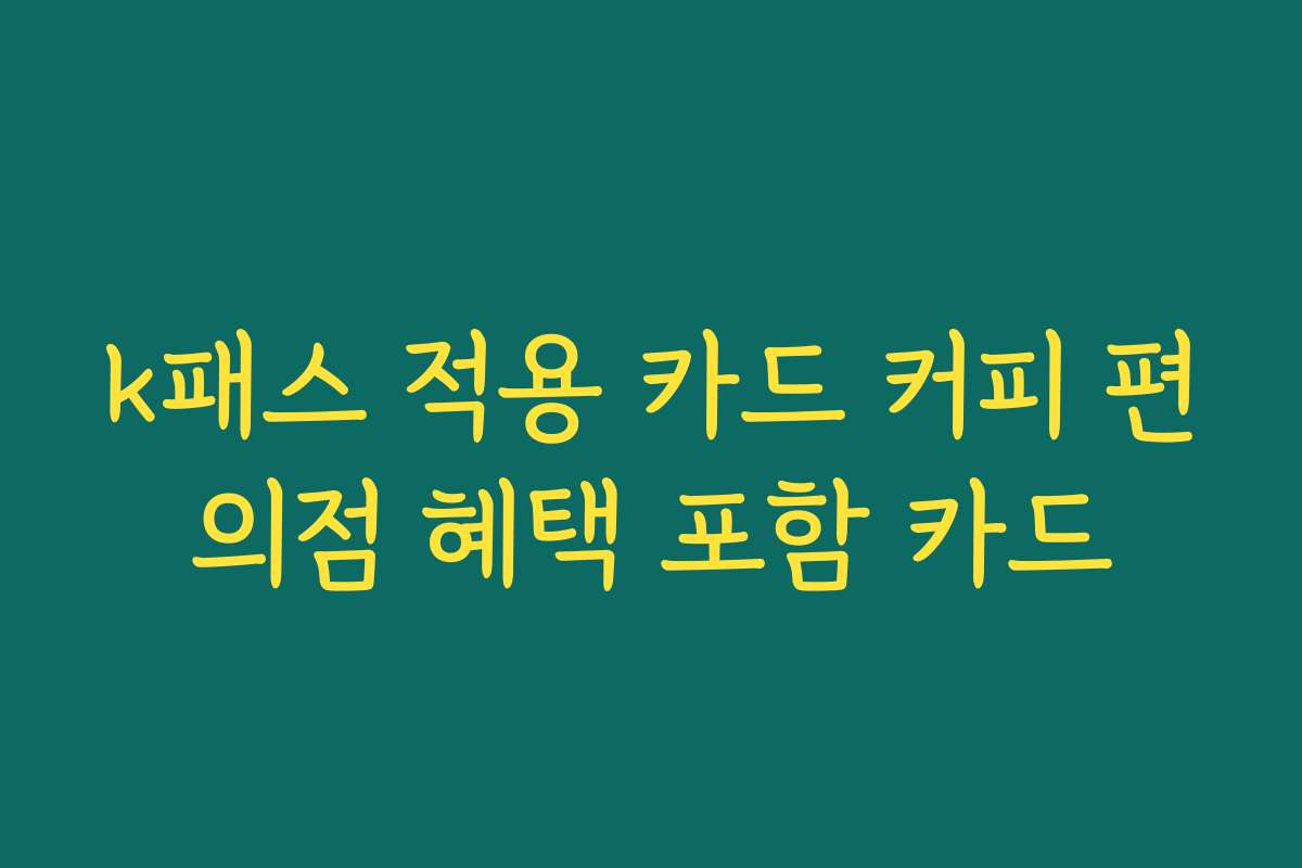 k패스 적용 카드 커피 편의점 혜택 포함 카드